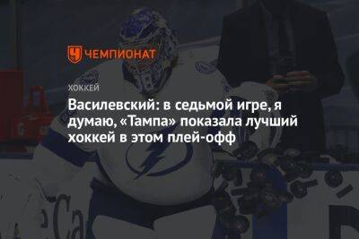 Василевский: в седьмой игре, я думаю, «Тампа» показала лучший хоккей в этом плей-офф