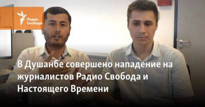 В Душанбе совершено нападение на журналистов Радио Свобода и Настоящего Времени
