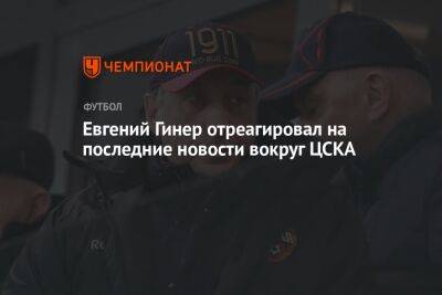 Евгений Гинер отреагировал на последние новости вокруг ЦСКА