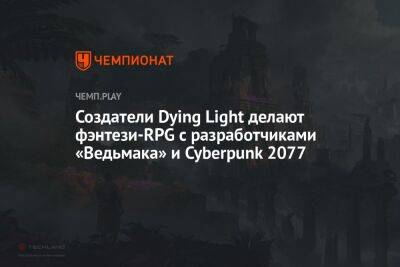 Создатели Dying Light делают фэнтези-RPG с разработчиками «Ведьмака» и Cyberpunk 2077