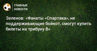 Зеленов: «Фанаты «Спартака», не поддерживающие бойкот, смогут купить билеты на трибуну B»