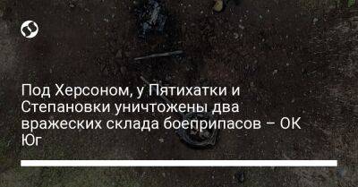 Под Херсоном, у Пятихатки и Степановки уничтожены два вражеских склада боеприпасов – ОК Юг