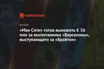 «Ман Сити» готов выложить € 36 млн за воспитанника «Барселоны», выступающего за «Брайтон»