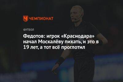 Федотов: игрок «Краснодара» начал Москалёву пихать, и это в 19 лет, а тот всё проглотил
