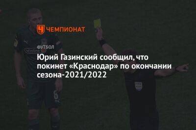Юрий Газинский сообщил, что покинет «Краснодар» по окончании сезона-2021/2022