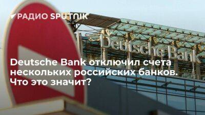 Deutsche Bank отключил счета нескольких российских банков. Что это значит?