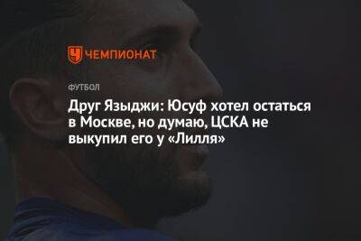Друг Языджи: Юсуф хотел остаться в Москве, но думаю, ЦСКА не выкупил его у «Лилля»