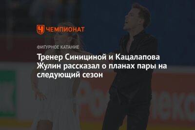 Тренер Синициной и Кацалапова Жулин рассказал о планах пары на следующий сезон