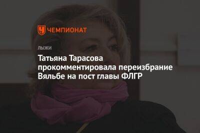 Татьяна Тарасова прокомментировала переизбрание Вяльбе на пост главы ФЛГР