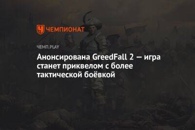 Анонсирована GreedFall 2 — игра станет приквелом с более тактической боёвкой