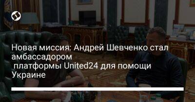 Новая миссия: Андрей Шевченко стал амбассадором платформы United24 для помощи Украине