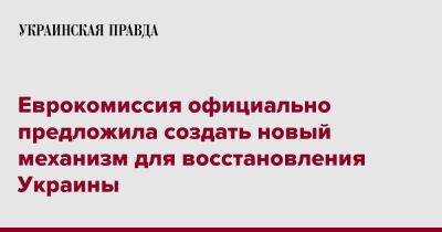 Еврокомиссия официально предложила создать новый механизм для восстановления Украины