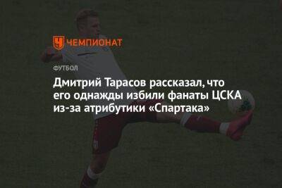 Дмитрий Тарасов рассказал, что его однажды избили фанаты ЦСКА из-за атрибутики «Спартака»