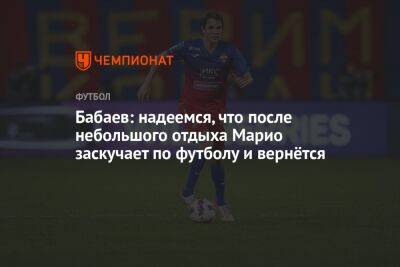 Бабаев: надеемся, что после небольшого отдыха Марио заскучает по футболу и вернётся