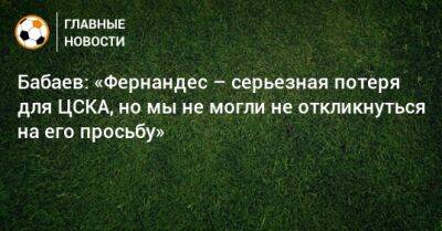 Бабаев: «Фернандес – серьезная потеря для ЦСКА, но мы не могли не откликнуться на его просьбу»