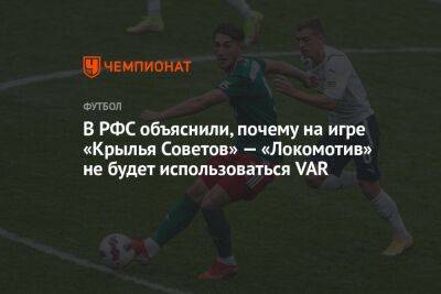 В РФС объяснили, почему на игре «Крылья Советов» — «Локомотив» не будет использоваться VAR