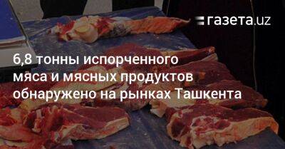 6,8 тонны испорченного мяса и мясных продуктов обнаружено на рынках Ташкента