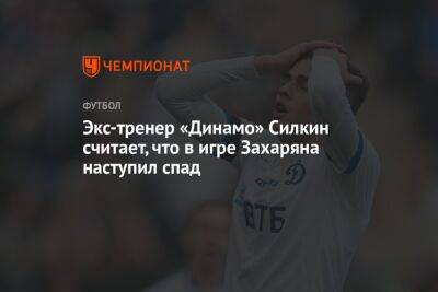 Экс-тренер «Динамо» Силкин считает, что в игре Захаряна наступил спад