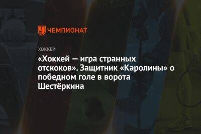 «Хоккей — игра странных отскоков». Защитник «Каролины» о победном голе в ворота Шестёркина