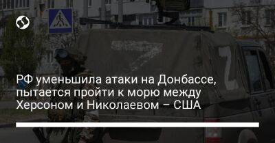 РФ уменьшила атаки на Донбассе, пытается пройти к морю между Херсоном и Николаевом – США