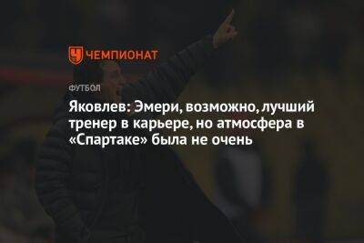 Яковлев: Эмери, возможно, лучший тренер в карьере, но атмосфера в «Спартаке» была не очень