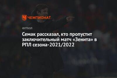 Семак рассказал, кто пропустит заключительный матч «Зенита» в РПЛ сезона-2021/2022