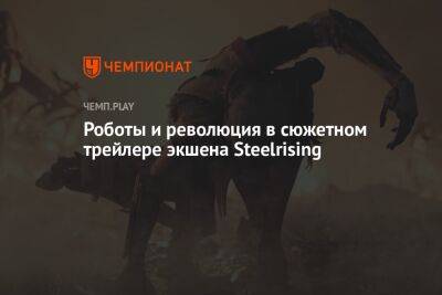Роботы и революция в сюжетном трейлере экшена Steelrising