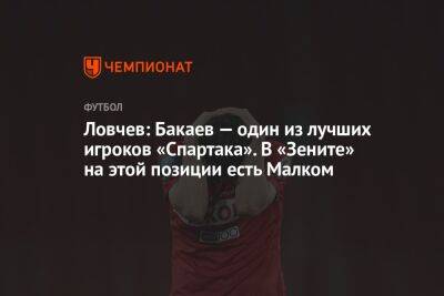 Ловчев: Бакаев — один из лучших игроков «Спартака». В «Зените» на этой позиции есть Малком