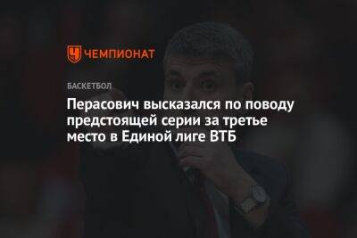 Перасович высказался по поводу предстоящей серии за третье место в Единой лиге ВТБ