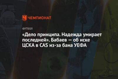 «Дело принципа. Надежда умирает последней». Бабаев — об иске ЦСКА в CAS из-за бана УЕФА