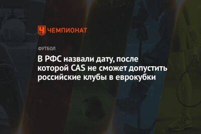 В РФС назвали дату, после которой CAS не сможет допустить российские клубы в еврокубки