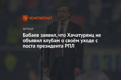 Бабаев заявил, что Хачатурянц не объявил клубам о своём уходе с поста президента РПЛ
