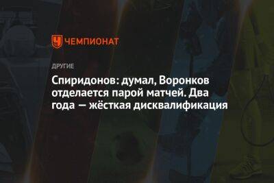 Спиридонов: думал, Воронков отделается парой матчей. Два года — жёсткая дисквалификация
