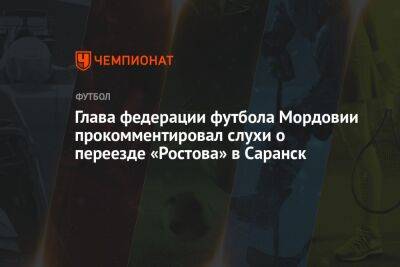 Глава федерации футбола Мордовии прокомментировал слухи о переезде «Ростова» в Саранск