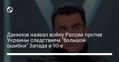 Данилов назвал войну России против Украины следствием "большой ошибки" Запада в 90-е