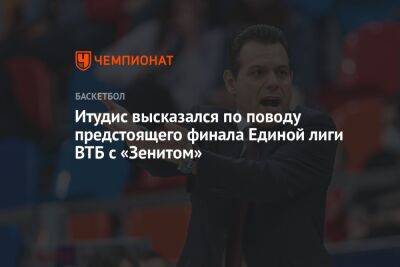 Итудис высказался по поводу предстоящего финала Единой лиги ВТБ с «Зенитом»