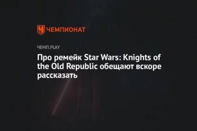 Про ремейк Star Wars: Knights of the Old Republic обещают вскоре рассказать