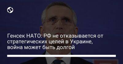 Генсек НАТО: РФ не отказывается от стратегических целей в Украине, война может быть долгой