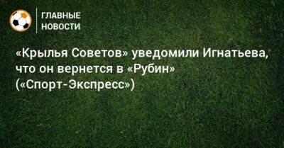 «Крылья Советов» уведомили Игнатьева, что он вернется в «Рубин» («Спорт-Экспресс»)