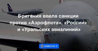 Британия ввела санкции против «Аэрофлота», «России» и «Уральских авиалиний»