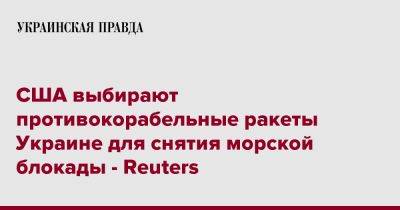 США выбирают противокорабельные ракеты Украине для снятия морской блокады - Reuters