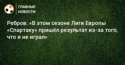 Ребров: «В этом сезоне Лиги Европы «Спартаку» пришeл результат из-за того, что я не играл»