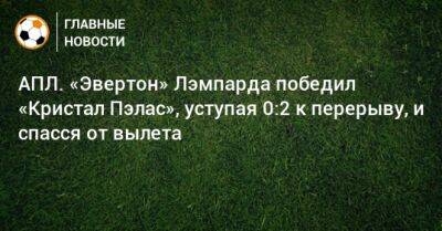 АПЛ. «Эвертон» Лэмпарда победил «Кристал Пэлас», уступая 0:2 к перерыву, и спасся от вылета