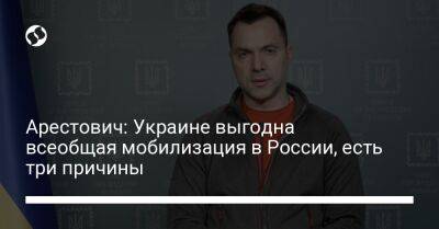 Арестович: Украине выгодна всеобщая мобилизация в России, есть три причины