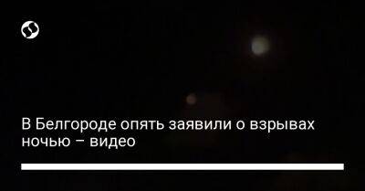 В Белгороде опять заявили о взрывах ночью – видео