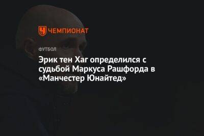 Эрик тен Хаг определился с судьбой Маркуса Рашфорда в «Манчестер Юнайтед»