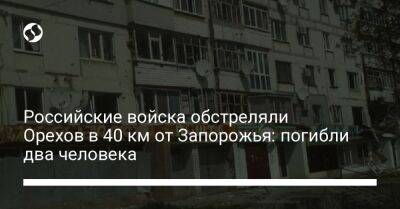 Российские войска обстреляли Орехов в 40 км от Запорожья: погибли два человека