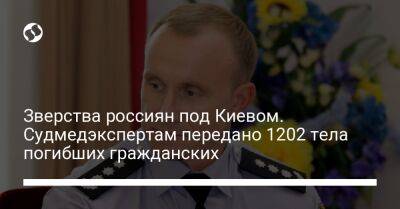 Зверства россиян под Киевом. Судмедэкспертам передано 1202 тела погибших гражданских