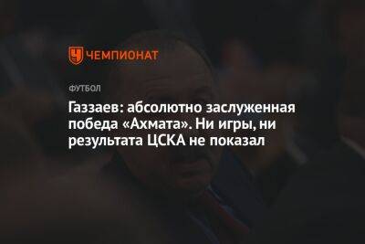 Газзаев: абсолютно заслуженная победа «Ахмата». Ни игры, ни результата ЦСКА не показал
