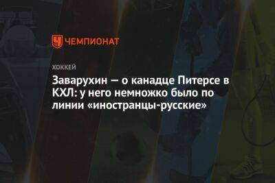 Николай Заварухин - Вильям Питерс - Родион Власов - Заварухин — о канадце Питерсе в КХЛ: у него немножко было по линии «иностранцы-русские» - championat.com - Россия - Канада